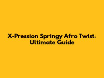 X-Pression Springy Afro Twist: Ultimate Guide