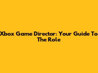 Xbox Game Director: Your Guide To The Role
