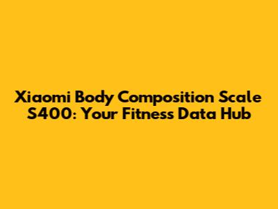 Xiaomi Body Composition Scale S400: Your Fitness Data Hub