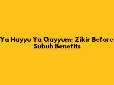 Ya Hayyu Ya Qayyum: Zikir Before Subuh Benefits