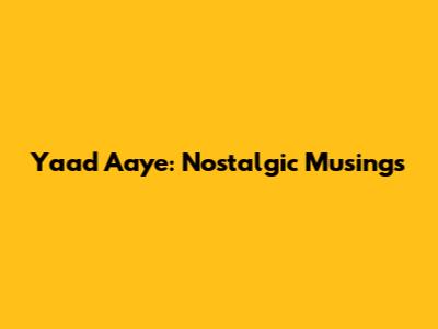 Yaad Aaye: Nostalgic Musings