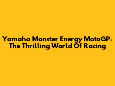 Yamaha Monster Energy MotoGP: The Thrilling World Of Racing