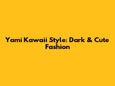 Yami Kawaii Style: Dark & Cute Fashion