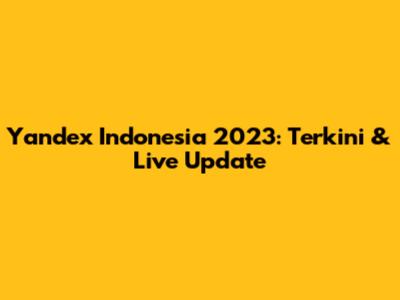 Yandex Indonesia 2023: Terkini & Live Update