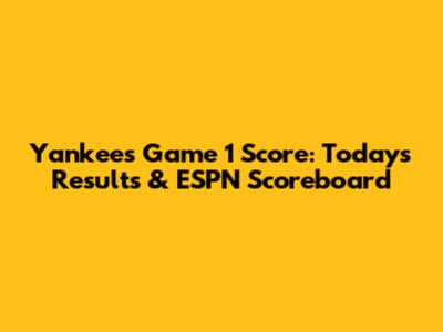 Yankees Game 1 Score: Today's Results & ESPN Scoreboard