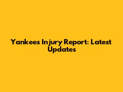 Yankees Injury Report: Latest Updates