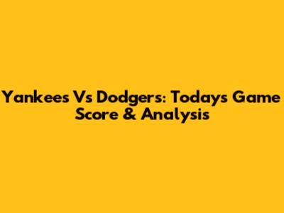 Yankees Vs Dodgers: Today's Game Score & Analysis
