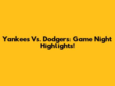 Yankees Vs. Dodgers: Game Night Highlights!