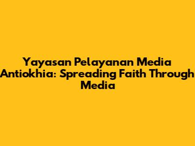 Yayasan Pelayanan Media Antiokhia: Spreading Faith Through Media