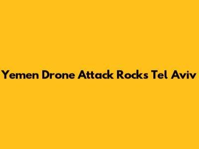 Yemen Drone Attack Rocks Tel Aviv