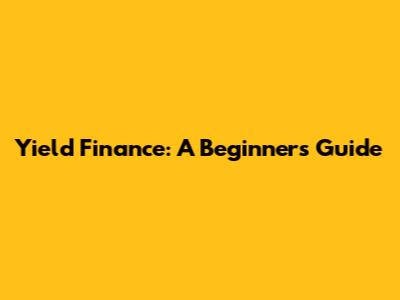 Yield Finance: A Beginner's Guide