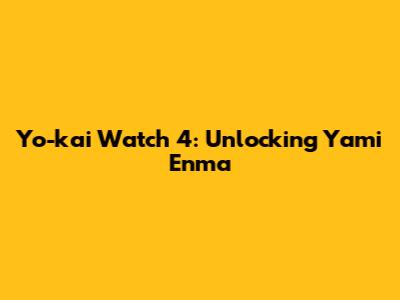 Yo-kai Watch 4: Unlocking Yami Enma