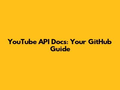 YouTube API Docs: Your GitHub Guide