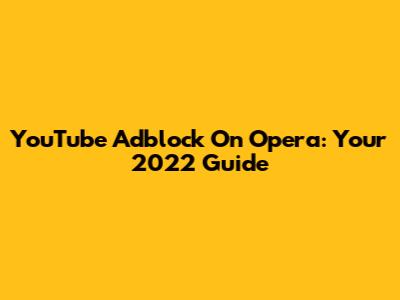 YouTube Adblock On Opera: Your 2022 Guide