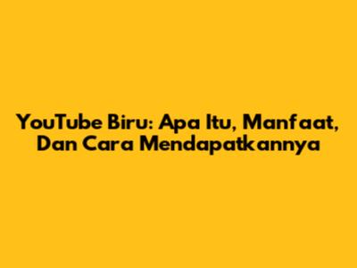 YouTube Biru: Apa Itu, Manfaat, Dan Cara Mendapatkannya