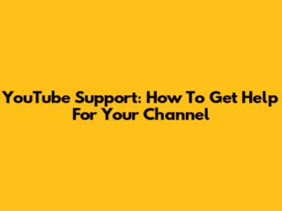 YouTube Support: How To Get Help For Your Channel