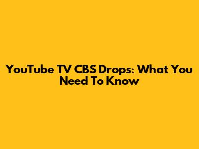 YouTube TV CBS Drops: What You Need To Know