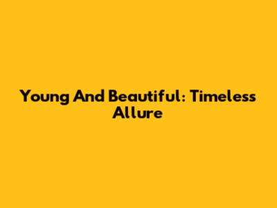 Young And Beautiful: Timeless Allure