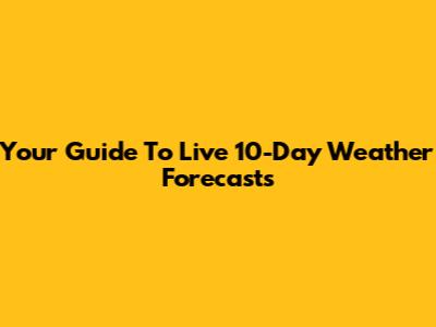 Your Guide To Live 10-Day Weather Forecasts