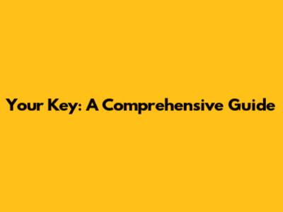 Your Key: A Comprehensive Guide
