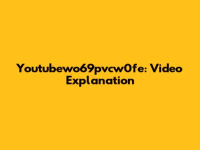 Youtubewo69pvcw0fe: Video Explanation