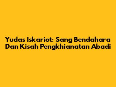 Yudas Iskariot: Sang Bendahara Dan Kisah Pengkhianatan Abadi