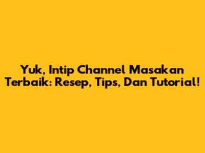 Yuk, Intip Channel Masakan Terbaik: Resep, Tips, Dan Tutorial!