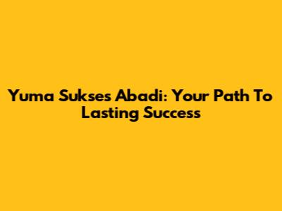 Yuma Sukses Abadi: Your Path To Lasting Success