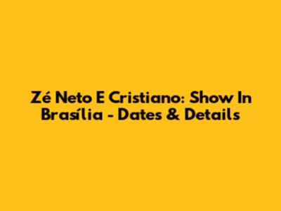 Zé Neto E Cristiano: Show In Brasília - Dates & Details