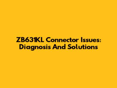 ZB631KL Connector Issues: Diagnosis And Solutions