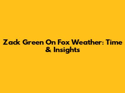 Zack Green On Fox Weather: Time & Insights