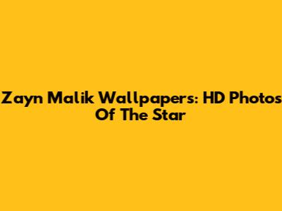 Zayn Malik Wallpapers: HD Photos Of The Star