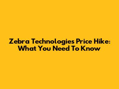 Zebra Technologies Price Hike: What You Need To Know