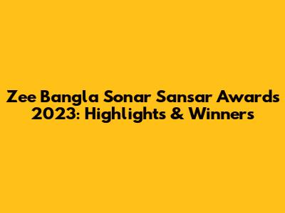 Zee Bangla Sonar Sansar Awards 2023: Highlights & Winners