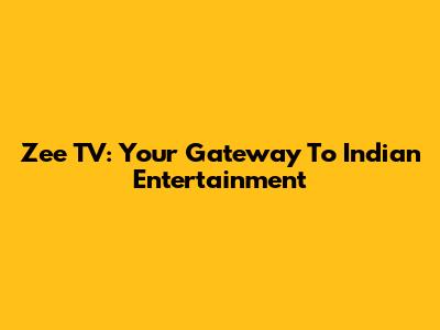 Zee TV: Your Gateway To Indian Entertainment