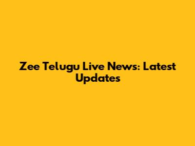 Zee Telugu Live News: Latest Updates
