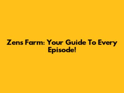 Zen's Farm: Your Guide To Every Episode!