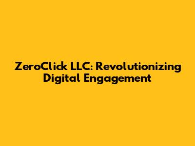 ZeroClick LLC: Revolutionizing Digital Engagement