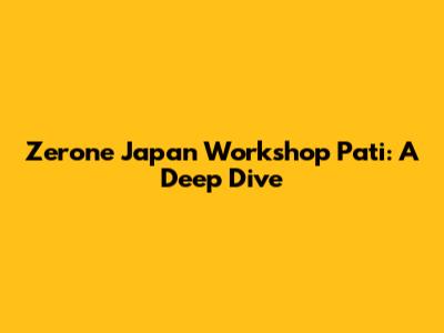 Zerone Japan Workshop Pati: A Deep Dive