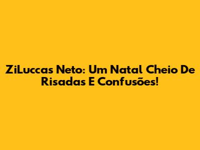 ZiLuccas Neto: Um Natal Cheio De Risadas E Confusões!