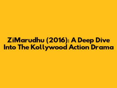 ZiMarudhu (2016): A Deep Dive Into The Kollywood Action Drama