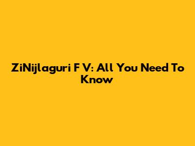 ZiNijlaguri F V: All You Need To Know
