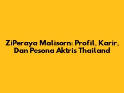 ZiPeraya Malisorn: Profil, Karir, Dan Pesona Aktris Thailand