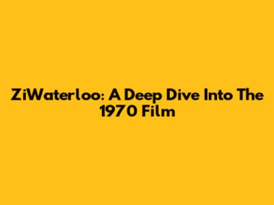 ZiWaterloo: A Deep Dive Into The 1970 Film