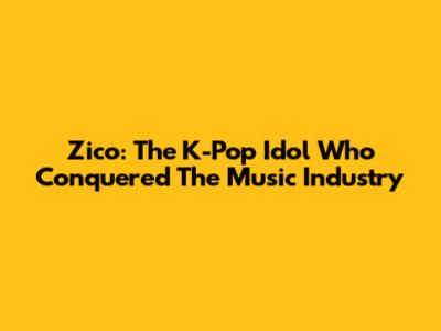 Zico: The K-Pop Idol Who Conquered The Music Industry