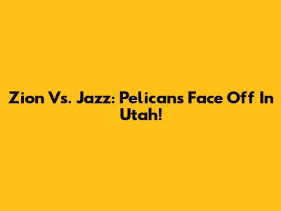 Zion Vs. Jazz: Pelicans Face Off In Utah!