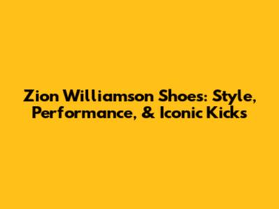 Zion Williamson Shoes: Style, Performance, & Iconic Kicks