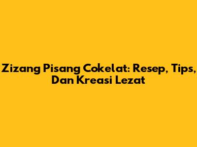 Zizang Pisang Cokelat: Resep, Tips, Dan Kreasi Lezat