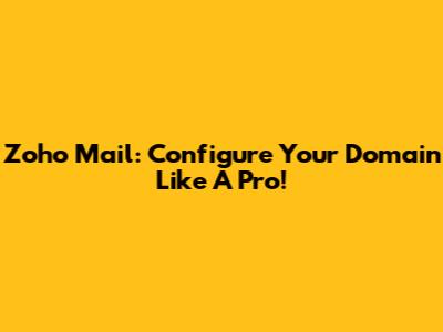 Zoho Mail: Configure Your Domain Like A Pro!