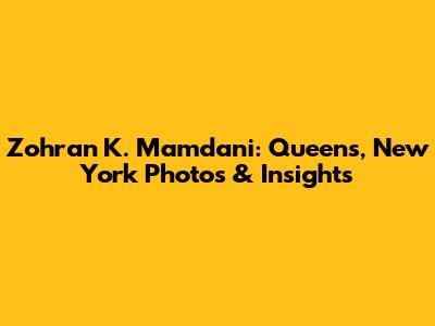 Zohran K. Mamdani: Queens, New York Photos & Insights